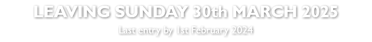 LEAVING SUNDAY 30th MARCH 2025 Last entry by 1st February 2024